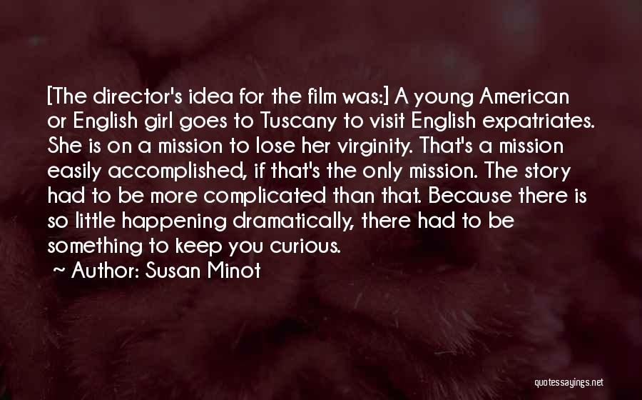 Susan Minot Quotes: [the Director's Idea For The Film Was:] A Young American Or English Girl Goes To Tuscany To Visit English Expatriates.