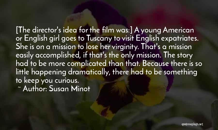 Susan Minot Quotes: [the Director's Idea For The Film Was:] A Young American Or English Girl Goes To Tuscany To Visit English Expatriates.