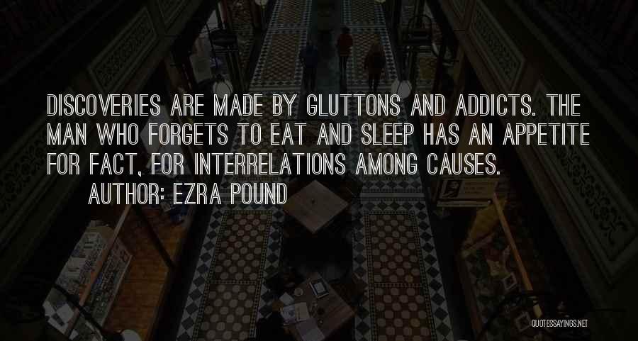 Ezra Pound Quotes: Discoveries Are Made By Gluttons And Addicts. The Man Who Forgets To Eat And Sleep Has An Appetite For Fact,