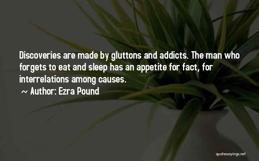 Ezra Pound Quotes: Discoveries Are Made By Gluttons And Addicts. The Man Who Forgets To Eat And Sleep Has An Appetite For Fact,