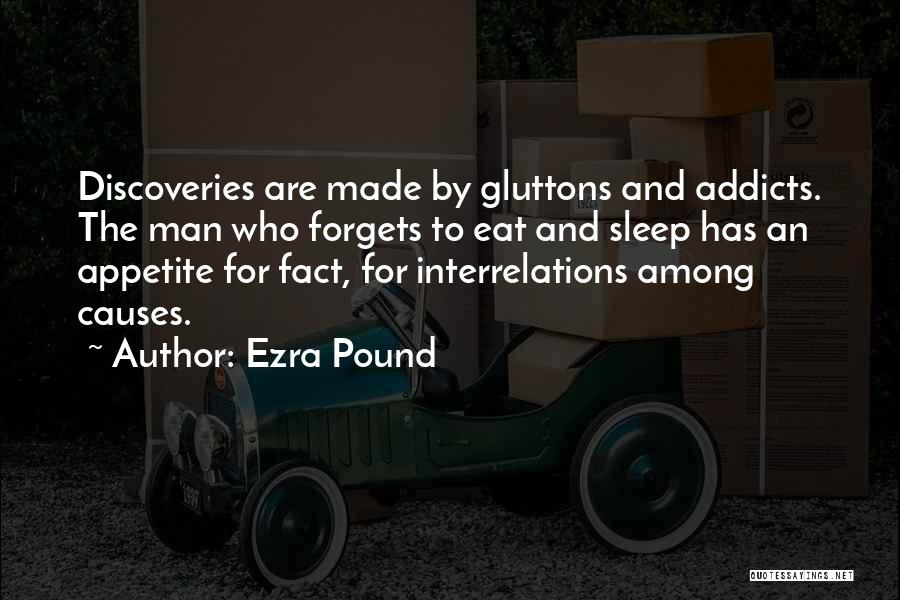 Ezra Pound Quotes: Discoveries Are Made By Gluttons And Addicts. The Man Who Forgets To Eat And Sleep Has An Appetite For Fact,