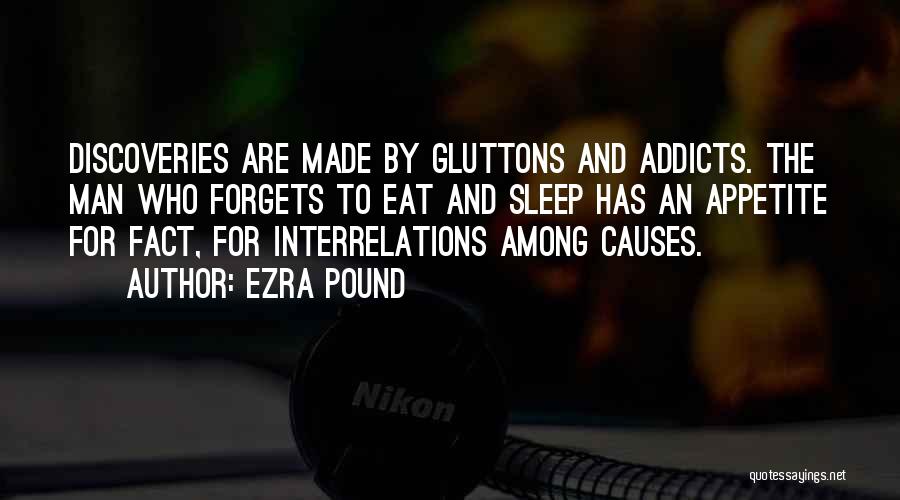 Ezra Pound Quotes: Discoveries Are Made By Gluttons And Addicts. The Man Who Forgets To Eat And Sleep Has An Appetite For Fact,