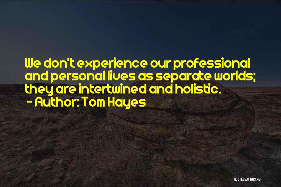 Tom Hayes Quotes: We Don't Experience Our Professional And Personal Lives As Separate Worlds; They Are Intertwined And Holistic.