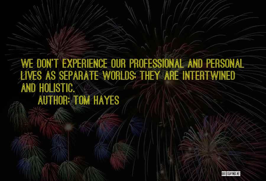 Tom Hayes Quotes: We Don't Experience Our Professional And Personal Lives As Separate Worlds; They Are Intertwined And Holistic.