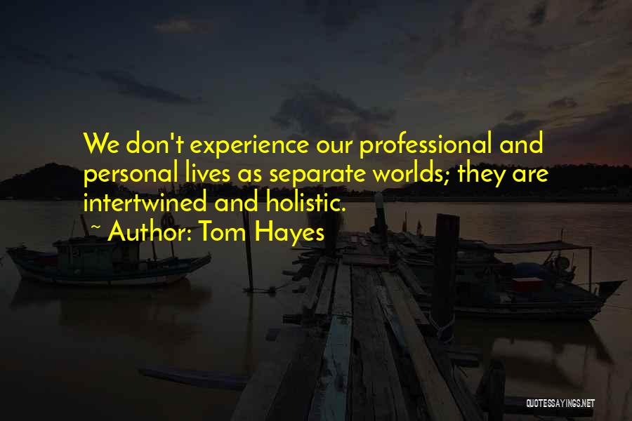 Tom Hayes Quotes: We Don't Experience Our Professional And Personal Lives As Separate Worlds; They Are Intertwined And Holistic.