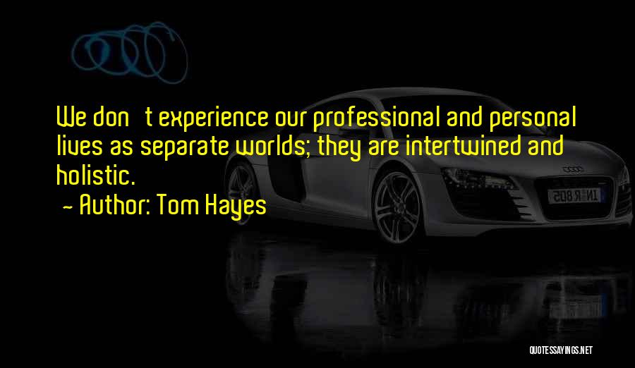 Tom Hayes Quotes: We Don't Experience Our Professional And Personal Lives As Separate Worlds; They Are Intertwined And Holistic.