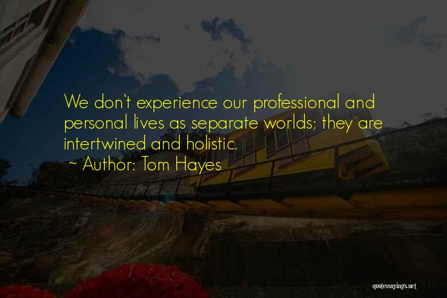 Tom Hayes Quotes: We Don't Experience Our Professional And Personal Lives As Separate Worlds; They Are Intertwined And Holistic.