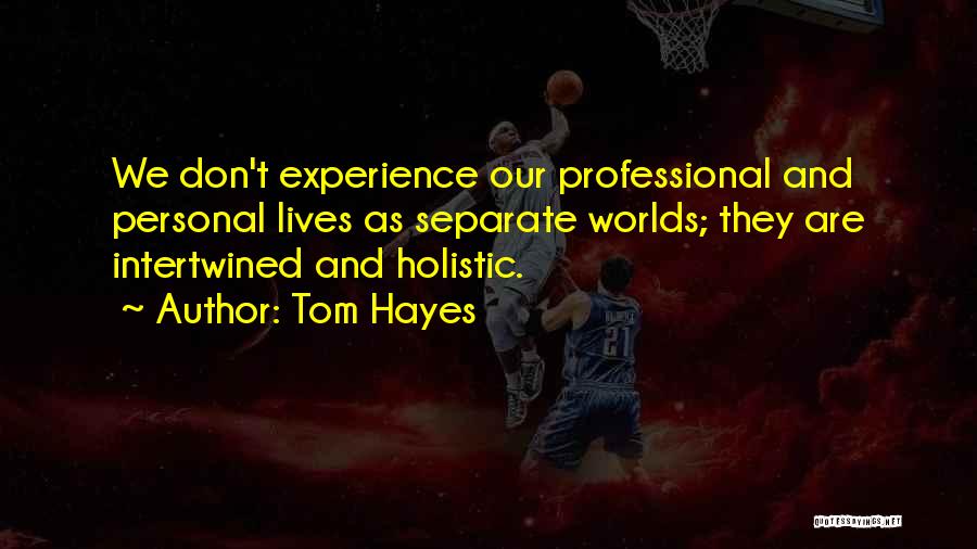 Tom Hayes Quotes: We Don't Experience Our Professional And Personal Lives As Separate Worlds; They Are Intertwined And Holistic.