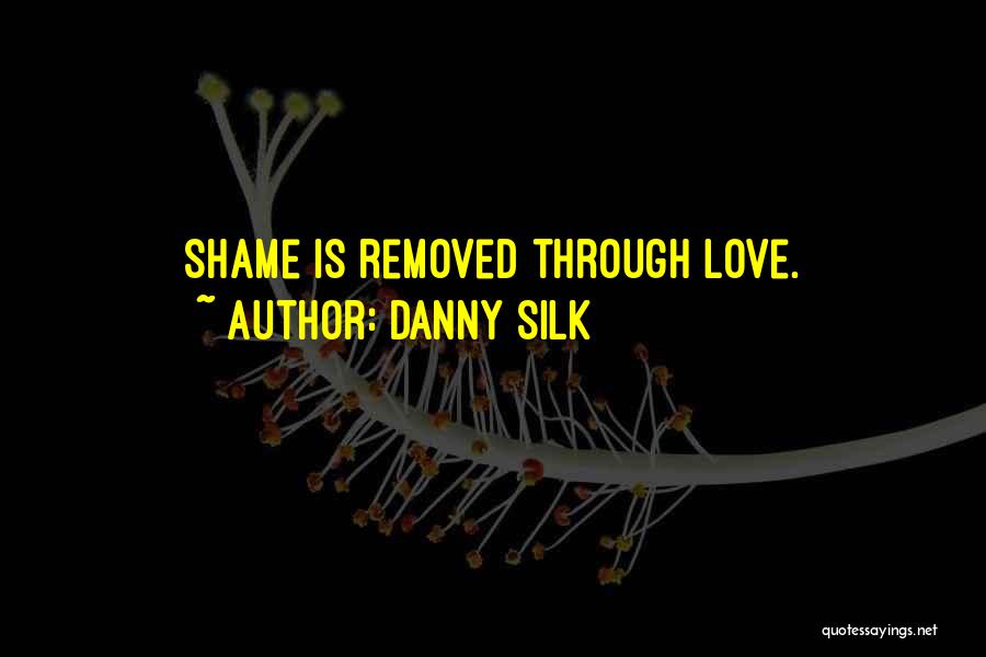 Danny Silk Quotes: Shame Is Removed Through Love.