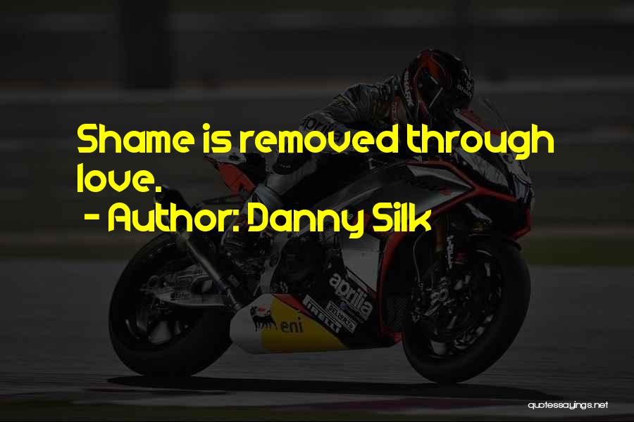 Danny Silk Quotes: Shame Is Removed Through Love.