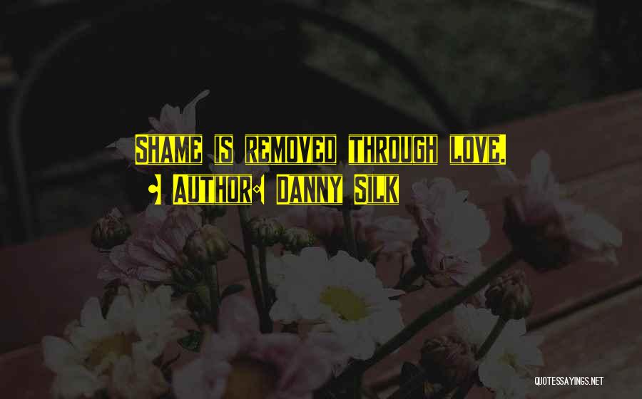 Danny Silk Quotes: Shame Is Removed Through Love.