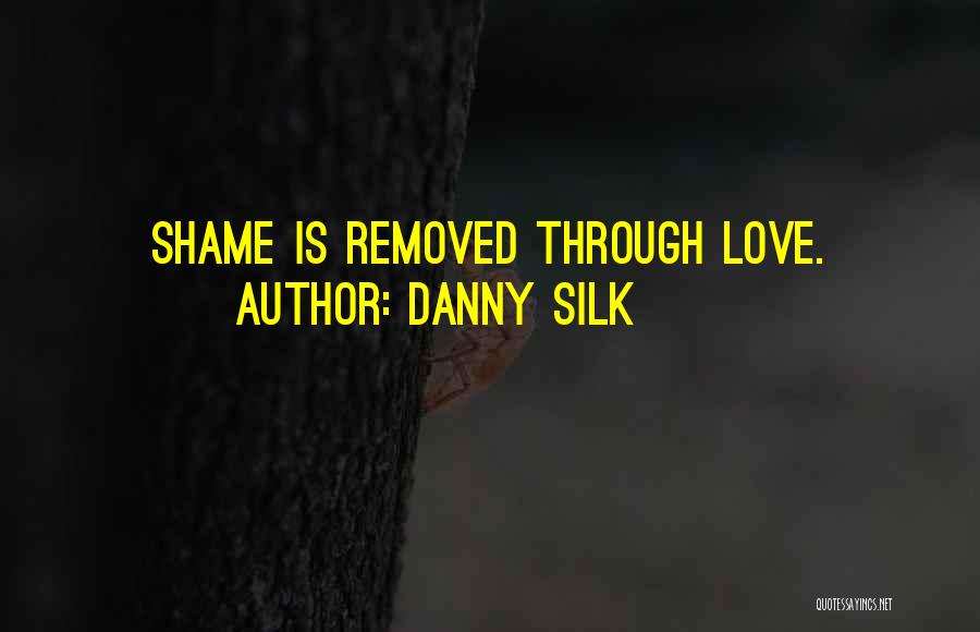 Danny Silk Quotes: Shame Is Removed Through Love.