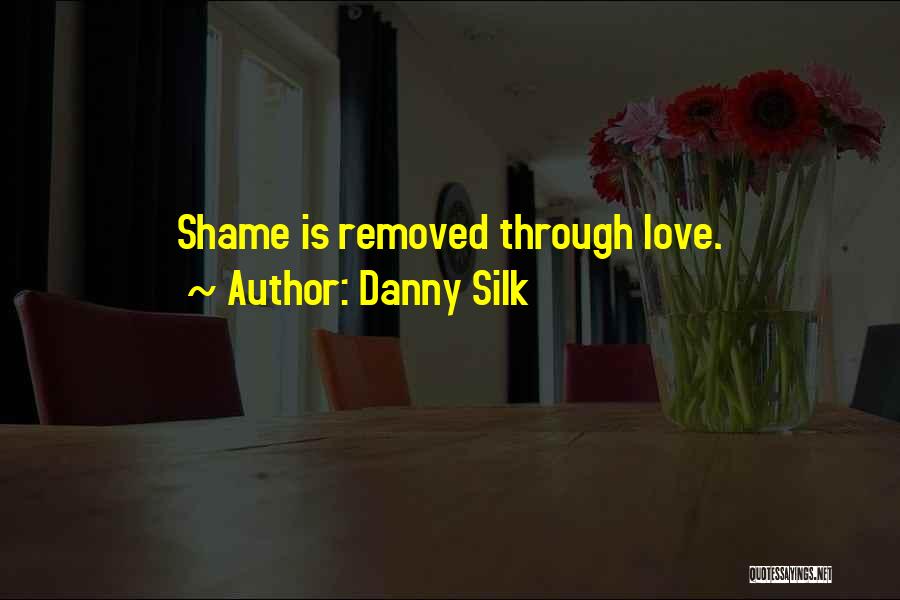 Danny Silk Quotes: Shame Is Removed Through Love.