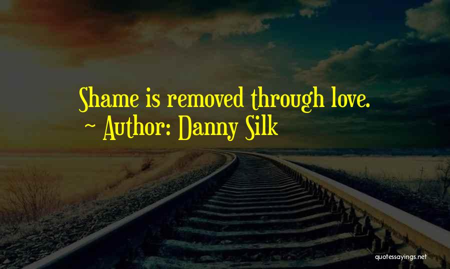 Danny Silk Quotes: Shame Is Removed Through Love.
