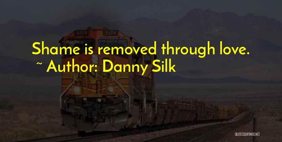 Danny Silk Quotes: Shame Is Removed Through Love.