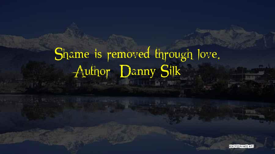 Danny Silk Quotes: Shame Is Removed Through Love.