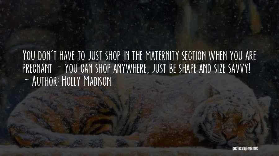 Holly Madison Quotes: You Don't Have To Just Shop In The Maternity Section When You Are Pregnant - You Can Shop Anywhere, Just