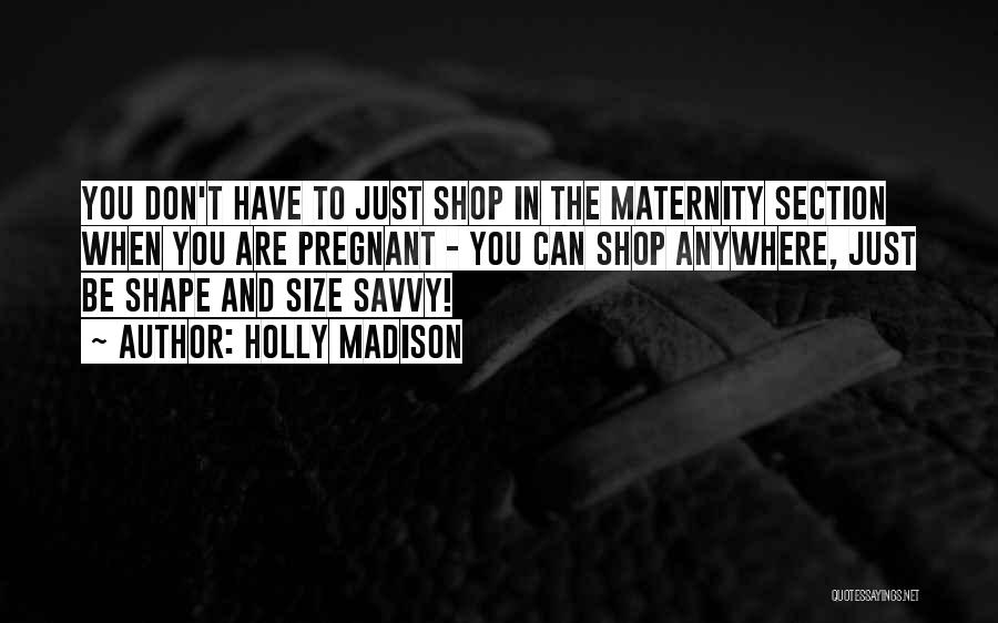 Holly Madison Quotes: You Don't Have To Just Shop In The Maternity Section When You Are Pregnant - You Can Shop Anywhere, Just