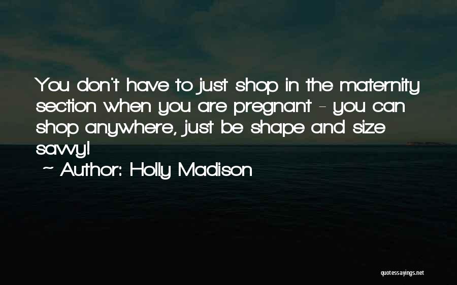 Holly Madison Quotes: You Don't Have To Just Shop In The Maternity Section When You Are Pregnant - You Can Shop Anywhere, Just