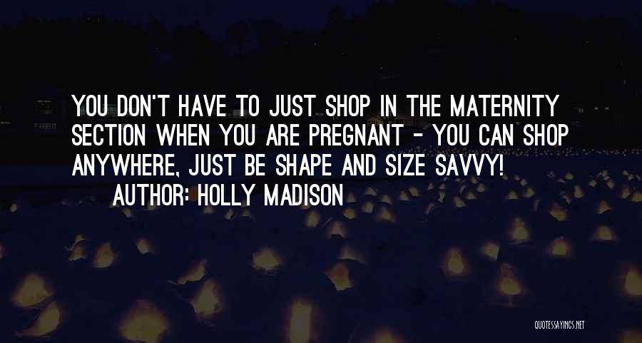 Holly Madison Quotes: You Don't Have To Just Shop In The Maternity Section When You Are Pregnant - You Can Shop Anywhere, Just