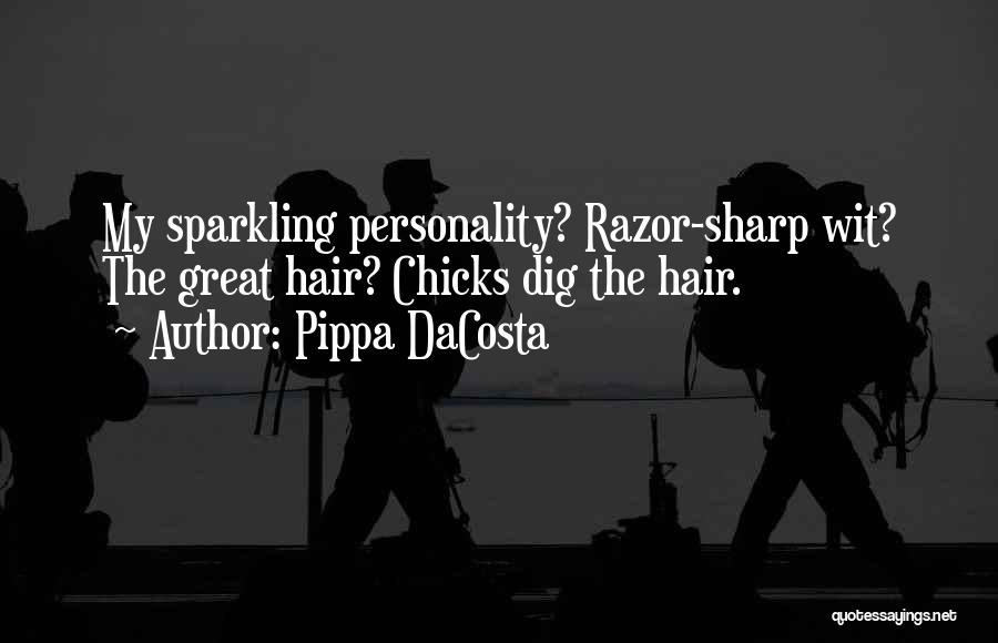 Pippa DaCosta Quotes: My Sparkling Personality? Razor-sharp Wit? The Great Hair? Chicks Dig The Hair.