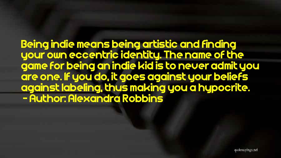 Alexandra Robbins Quotes: Being Indie Means Being Artistic And Finding Your Own Eccentric Identity. The Name Of The Game For Being An Indie