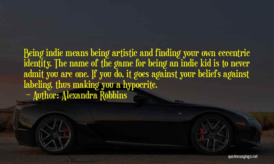 Alexandra Robbins Quotes: Being Indie Means Being Artistic And Finding Your Own Eccentric Identity. The Name Of The Game For Being An Indie