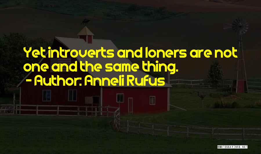 Anneli Rufus Quotes: Yet Introverts And Loners Are Not One And The Same Thing.