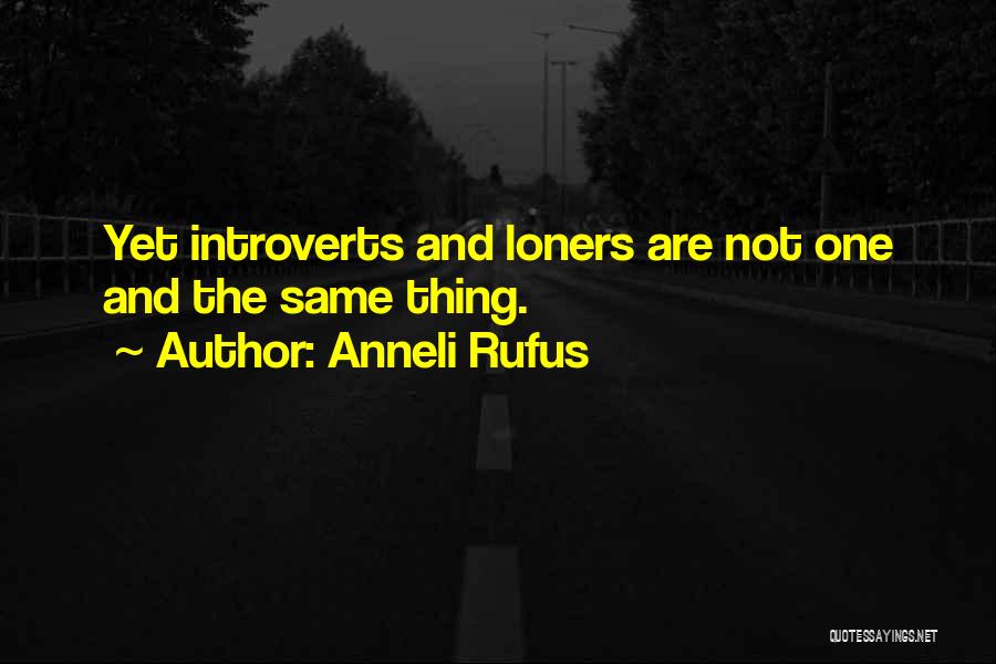 Anneli Rufus Quotes: Yet Introverts And Loners Are Not One And The Same Thing.