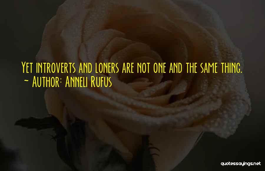 Anneli Rufus Quotes: Yet Introverts And Loners Are Not One And The Same Thing.