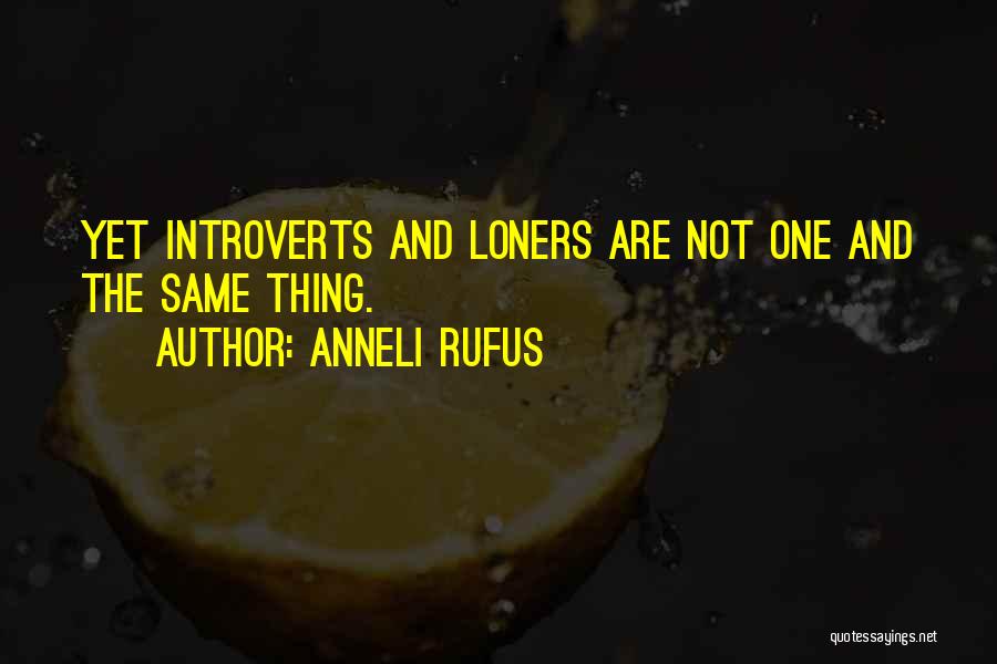 Anneli Rufus Quotes: Yet Introverts And Loners Are Not One And The Same Thing.