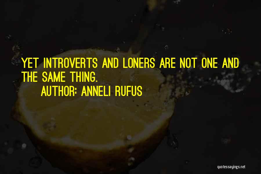 Anneli Rufus Quotes: Yet Introverts And Loners Are Not One And The Same Thing.