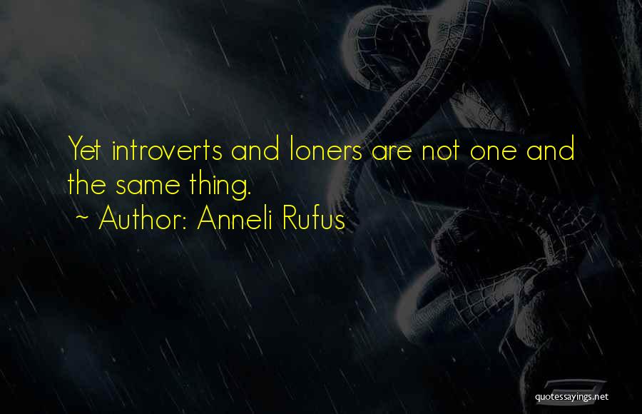 Anneli Rufus Quotes: Yet Introverts And Loners Are Not One And The Same Thing.