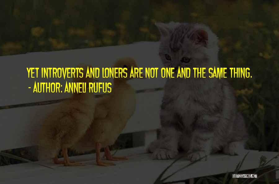 Anneli Rufus Quotes: Yet Introverts And Loners Are Not One And The Same Thing.