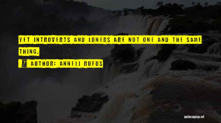 Anneli Rufus Quotes: Yet Introverts And Loners Are Not One And The Same Thing.
