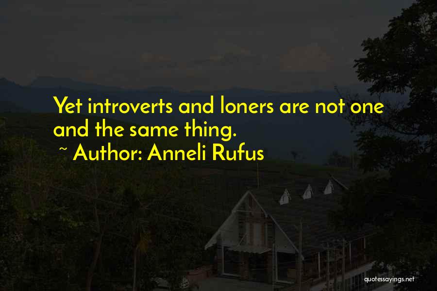 Anneli Rufus Quotes: Yet Introverts And Loners Are Not One And The Same Thing.