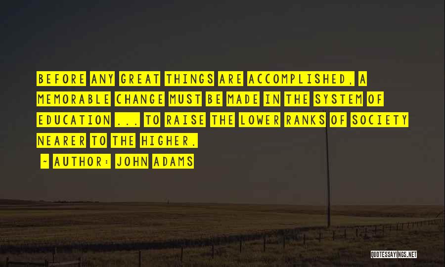 John Adams Quotes: Before Any Great Things Are Accomplished, A Memorable Change Must Be Made In The System Of Education ... To Raise