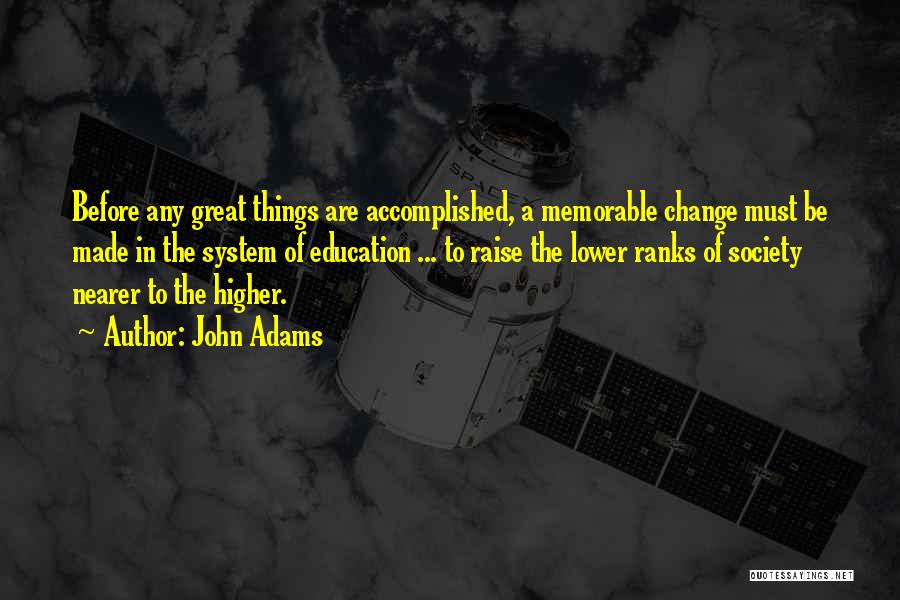 John Adams Quotes: Before Any Great Things Are Accomplished, A Memorable Change Must Be Made In The System Of Education ... To Raise