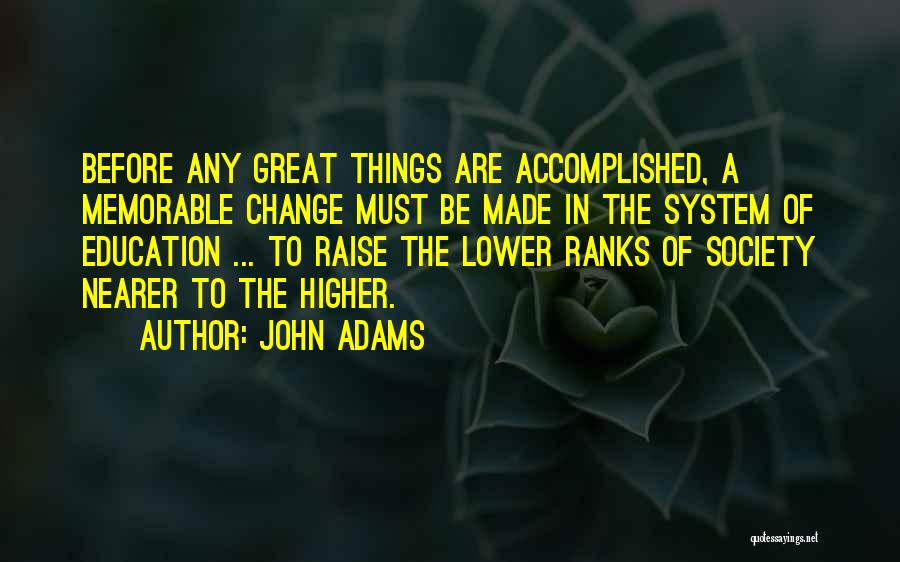 John Adams Quotes: Before Any Great Things Are Accomplished, A Memorable Change Must Be Made In The System Of Education ... To Raise