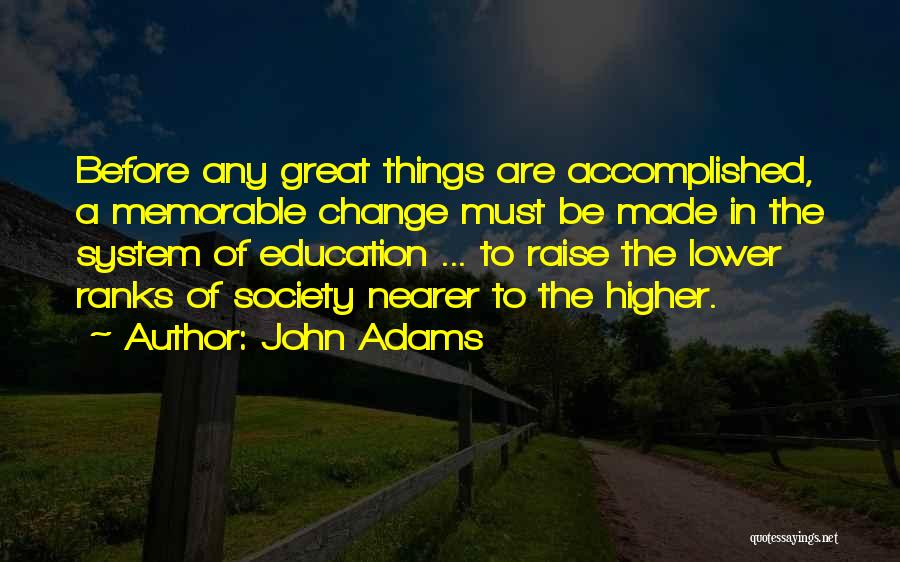 John Adams Quotes: Before Any Great Things Are Accomplished, A Memorable Change Must Be Made In The System Of Education ... To Raise