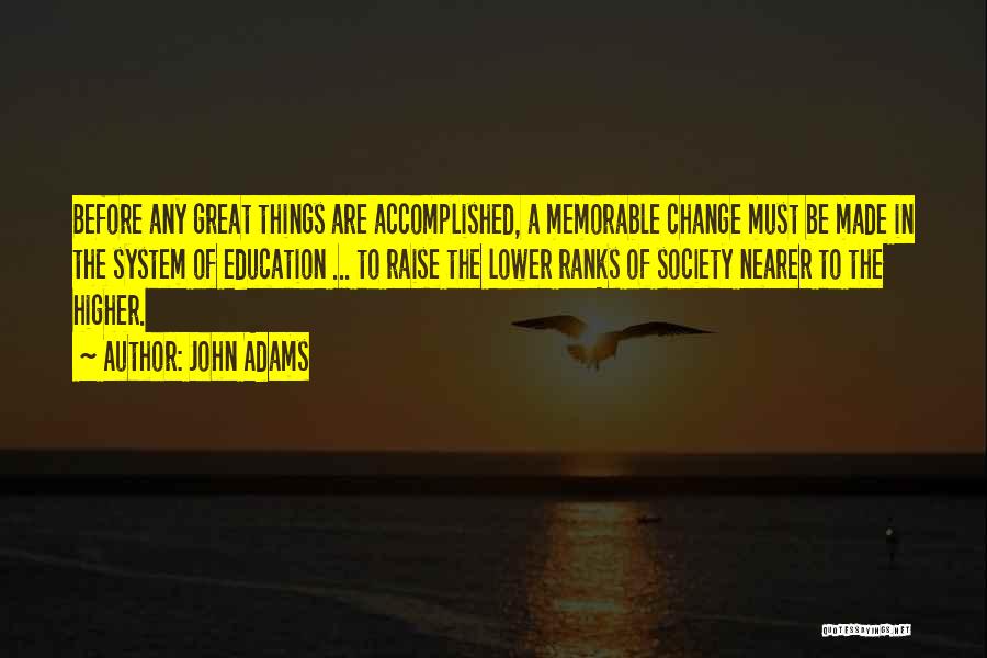 John Adams Quotes: Before Any Great Things Are Accomplished, A Memorable Change Must Be Made In The System Of Education ... To Raise