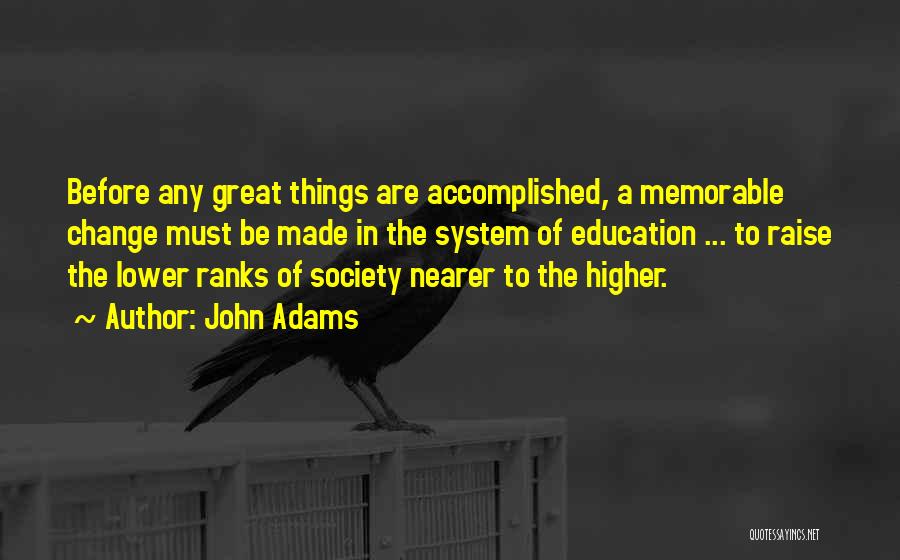 John Adams Quotes: Before Any Great Things Are Accomplished, A Memorable Change Must Be Made In The System Of Education ... To Raise