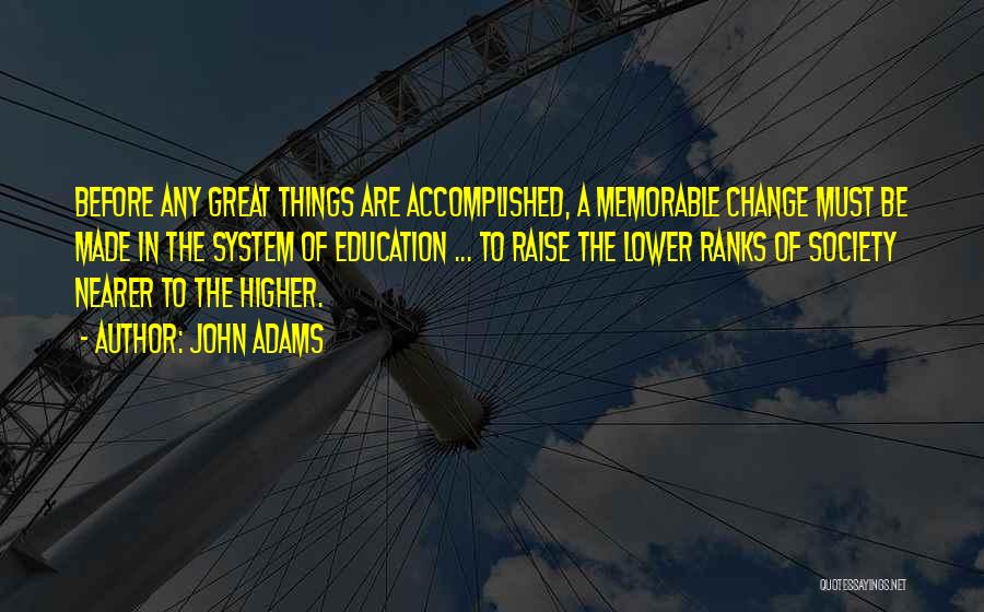 John Adams Quotes: Before Any Great Things Are Accomplished, A Memorable Change Must Be Made In The System Of Education ... To Raise