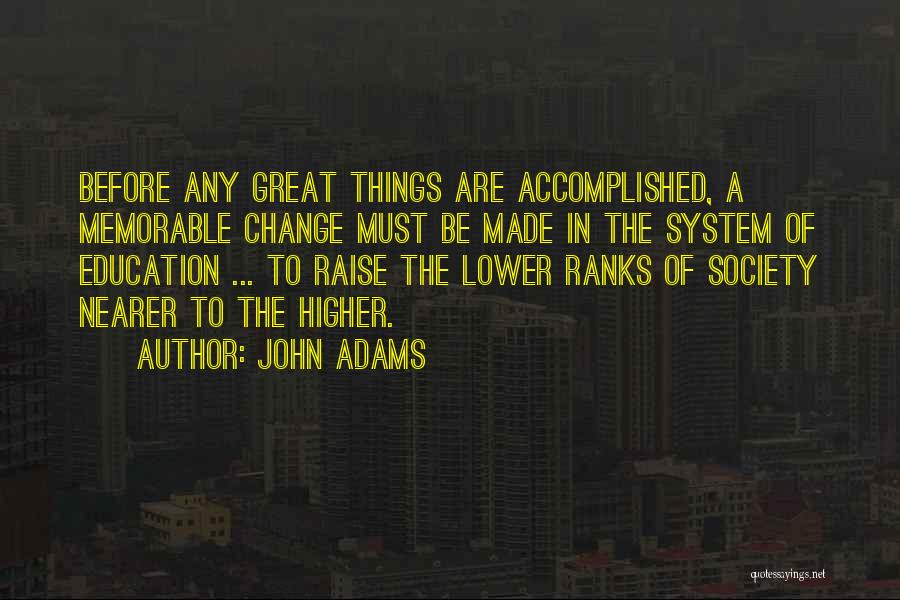 John Adams Quotes: Before Any Great Things Are Accomplished, A Memorable Change Must Be Made In The System Of Education ... To Raise