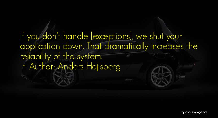 Anders Hejlsberg Quotes: If You Don't Handle [exceptions], We Shut Your Application Down. That Dramatically Increases The Reliability Of The System.