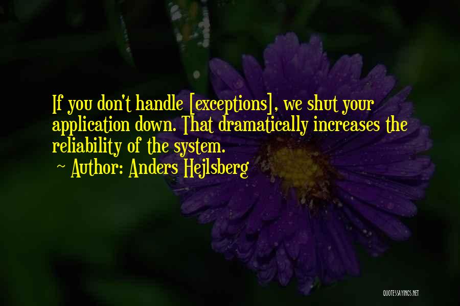 Anders Hejlsberg Quotes: If You Don't Handle [exceptions], We Shut Your Application Down. That Dramatically Increases The Reliability Of The System.