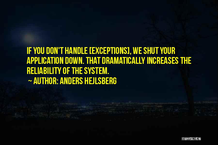 Anders Hejlsberg Quotes: If You Don't Handle [exceptions], We Shut Your Application Down. That Dramatically Increases The Reliability Of The System.