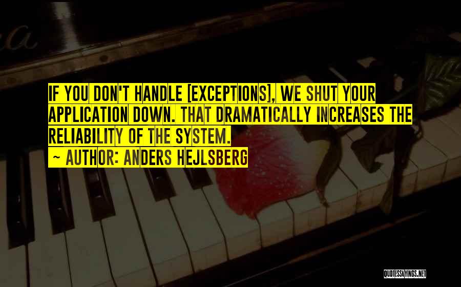 Anders Hejlsberg Quotes: If You Don't Handle [exceptions], We Shut Your Application Down. That Dramatically Increases The Reliability Of The System.