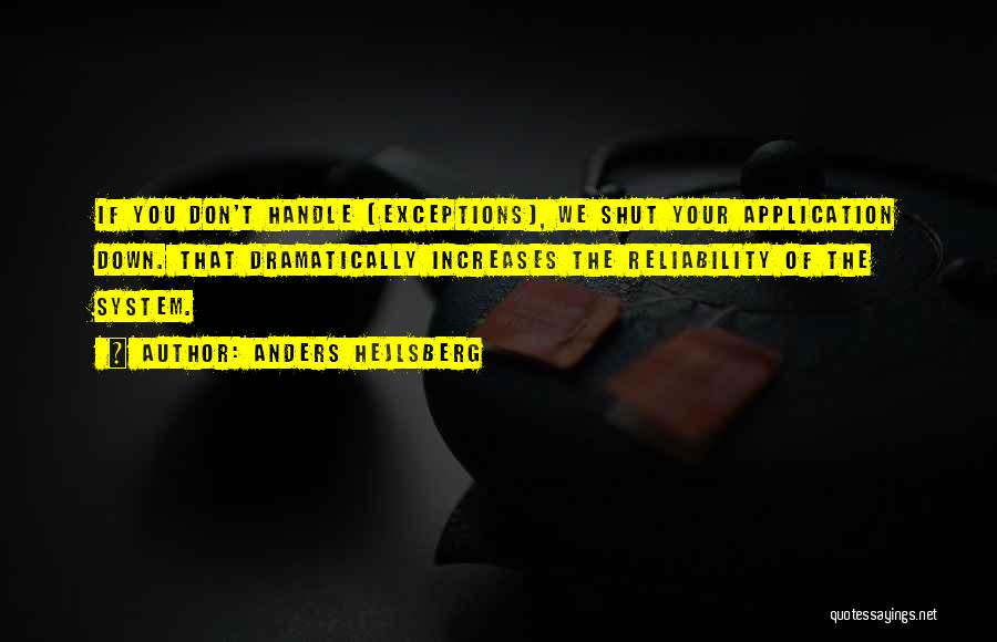 Anders Hejlsberg Quotes: If You Don't Handle [exceptions], We Shut Your Application Down. That Dramatically Increases The Reliability Of The System.