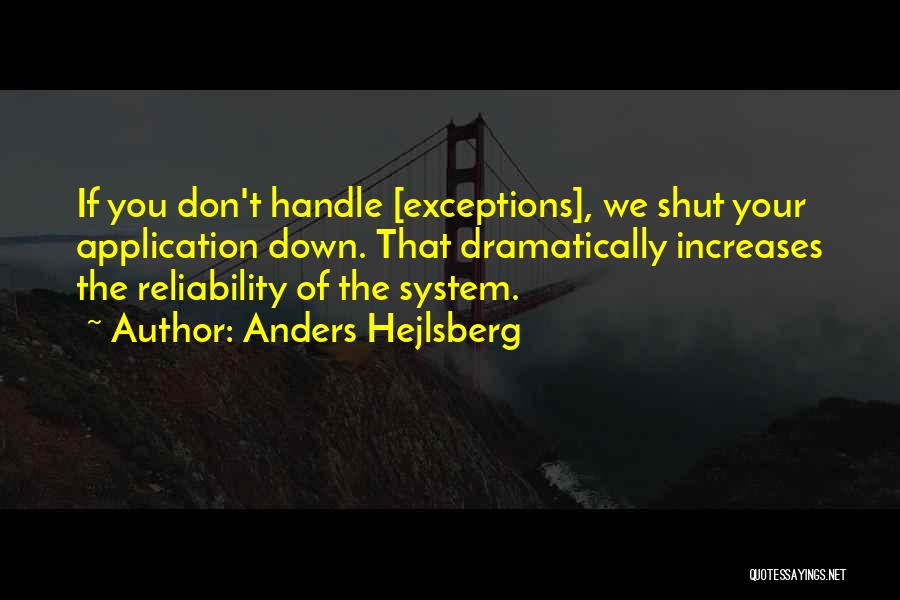 Anders Hejlsberg Quotes: If You Don't Handle [exceptions], We Shut Your Application Down. That Dramatically Increases The Reliability Of The System.